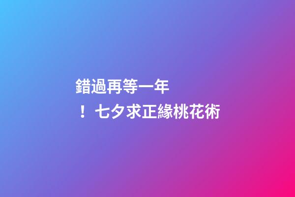 錯過再等一年！七夕求正緣桃花術